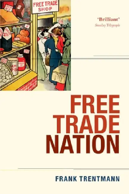 Free Trade Nation: Commerce, Consumption, and Civil Society in Modern Britain by Frank Trentmann