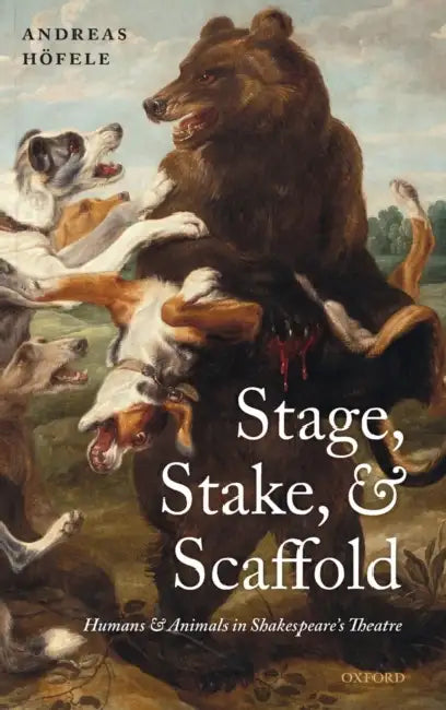 Stage, Stake, and Scaffold: Humans and Animals in Shakespeare's Theatre by Andreas Hofele