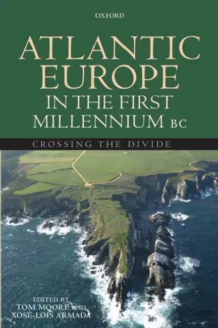 Atlantic Europe in the First Millennium BC: Crossing the Divide by Tom Moore, Xose-Lois Armada