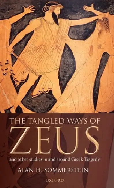The Tangled Ways of Zeus: And Other Studies in and Around Greek Tragedy by Alan H. Sommerstein