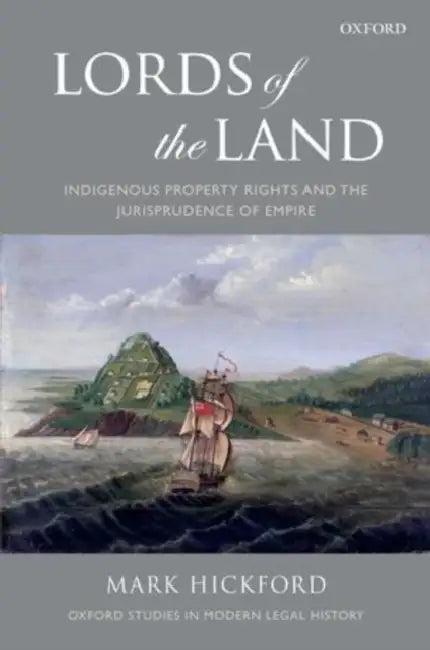 Lords of the Land: Indigenous Property Rights and the Jurisprudence of Empire by Mark Hickford