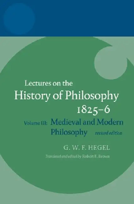 Hegel: Lectures on the History of Philosophy: Volume III: Medieval and Modern Philosophy, Revised Edition by Robert F. Brown, Robert F. Brown Brown, G. W. F. Hegel