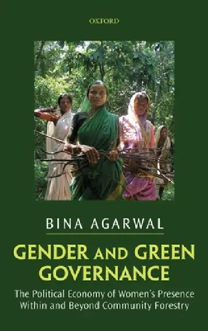 Gender and Green Governance: The Political Economy of Women's Presence Within and Beyond Community Forestry by Bina Agarwal