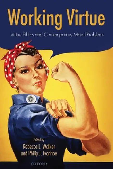 Working Virtue: Virtue Ethics and Contemporary Moral Problems by Rebecca L. Walker, Philip J. Ivanhoe