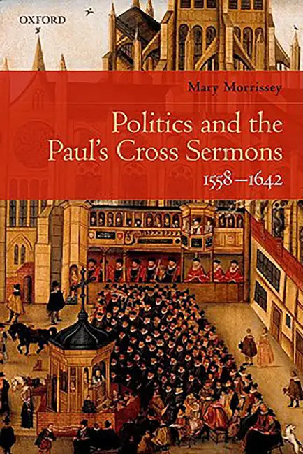 Politics and the Paul's Cross Sermons, 1558-1642 : by Morrissey