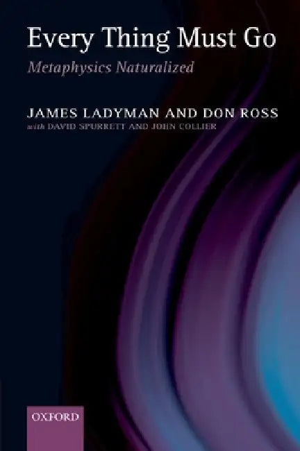 Every Thing Must Go: Metaphysics Naturalized by James Ladyman, Don Ross, Don Spurrett