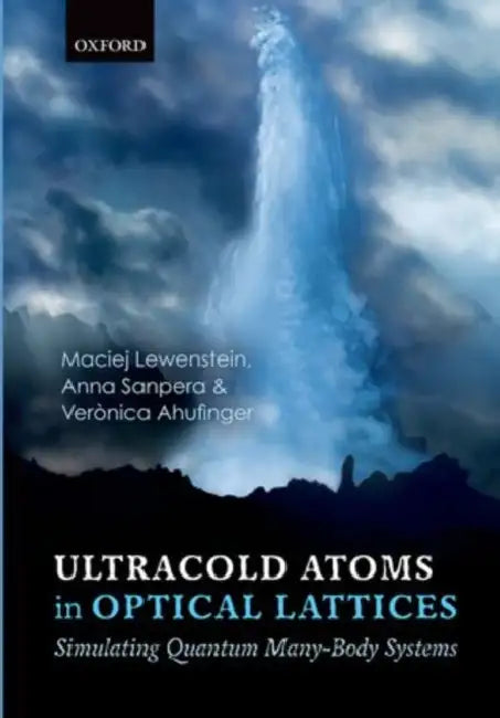 Ultracold Atoms in Optical Lattices: Simulating Quantum Many-Body Systems by Maciej Lewenstein, Anna Sanpera, Veronica Ahufinger