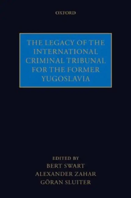 The Legacy of the International Criminal Tribunal for the Former Yugoslavia by Bert Swart, Alexander Zahar, Goran Sluiter