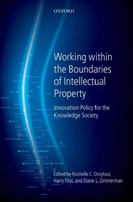 Working Within the Boundaries of Intellectual Property: Innovation Policy for the Knowledge Society by Rochelle C. Dreyfuss, Diane L. Zimmerman, Harry First