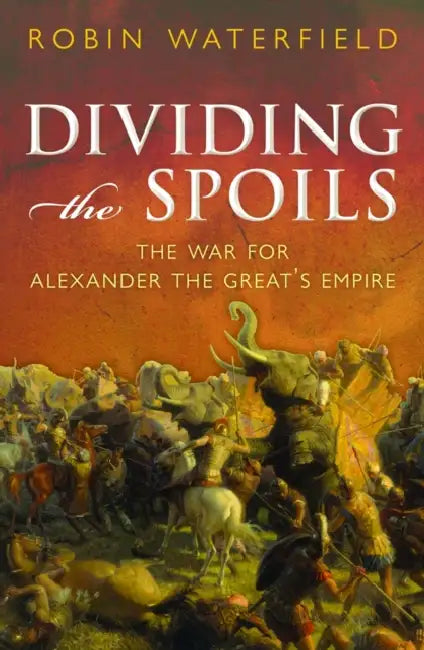 Dividing the Spoils: The War for Alexander the Great's Empire by Robin Waterfield