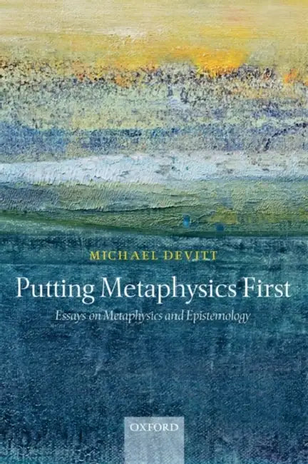 Putting Metaphysics First: Essays on Metaphysics and Epistemology by Michael Devitt