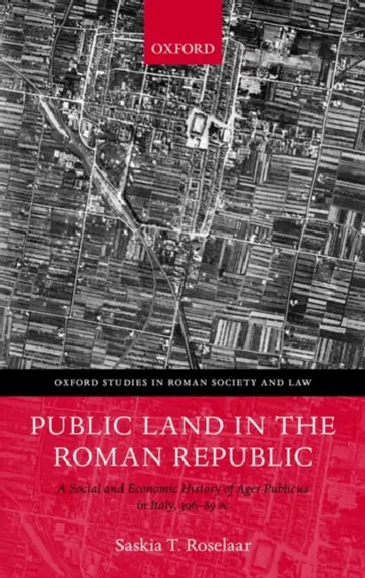Public Land in the Roman Republic: A Social and Economic History of Ager Publicus in Italy, 396-89 BC by Saskia Roselaar