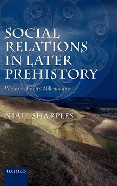 Social Relations in Later Prehistory: Wessex in the First Millennium BC by Niall Sharples