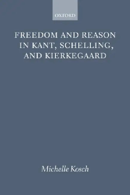 Freedom Reason Kant Schelling Kierke P by Kosch