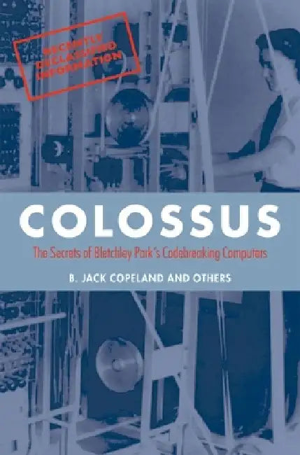 Colossus by B. Jack (Professor of Philosophy at the University of Canterbury in New Zealand, and Director of the Turing Archive for the History of Computing) Copeland