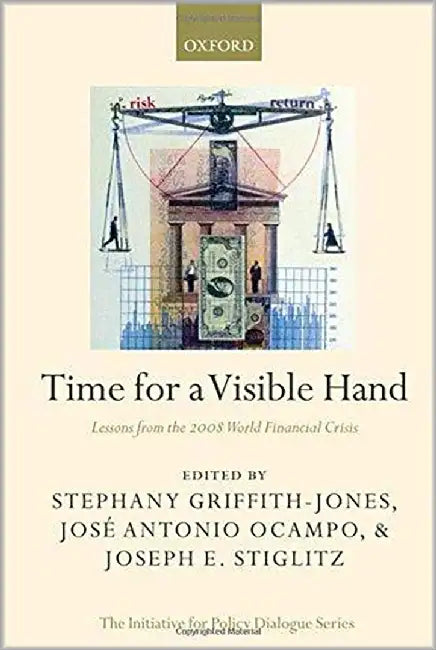 Time For A Visible Hand : Lessons From the 2008 World Financial Crisis by Stephany Griffith-Jones, Jose Antonio Ocampo, Joseph E. Stiglitz