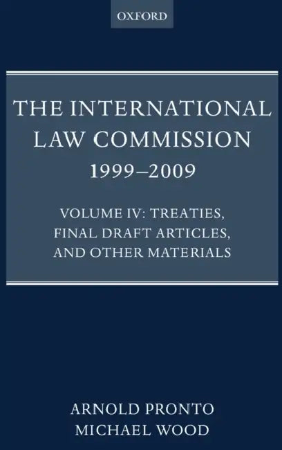 The International Law Commission 1999-2009: Volume IV: Treaties, Final Draft Articles and Other Materials by Michael M. Wood, Arnold A. Pronto