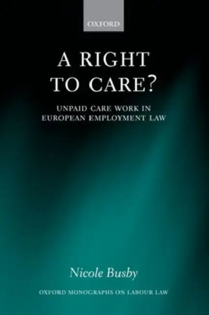 A Right to Care?: Unpaid Care Work in European Employment Law by Nicole Busby