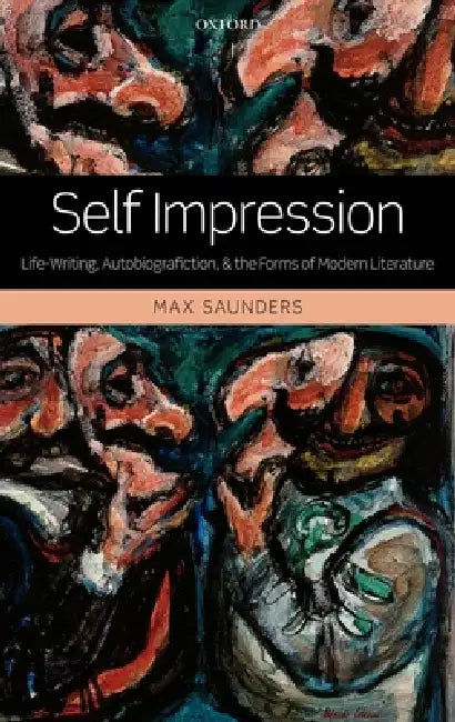 Self Impression: Life-Writing, Autobiografiction, and the Forms of Modern Literature by Max Saunders