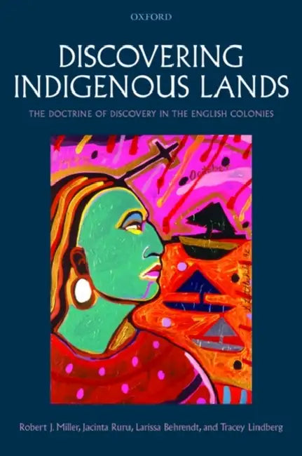 Discovering Indigenous Lands: The Doctrine of Discovery in the English Colonies by Robert J. Miller, Larissa Behrendt, Jacinta Ruru