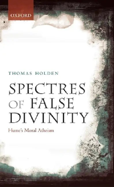Spectres of False Divinity: Hume's Moral Atheism by Thomas Holden