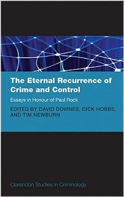 The Eternal Recurrence of Crime and Control: Essays in Honour of Paul Rock by Downes Et Al