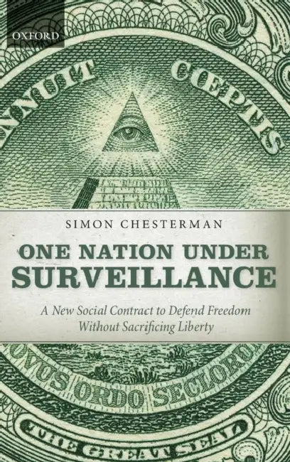 One Nation Under Surveillance: A New Social Contract to Defend Freedom Without Sacrificing Liberty by Simon Chesterman