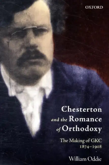 Chesterton And The Romance Of Orthodoxy : The Making of GKC, 1874-1908 by Oddie William