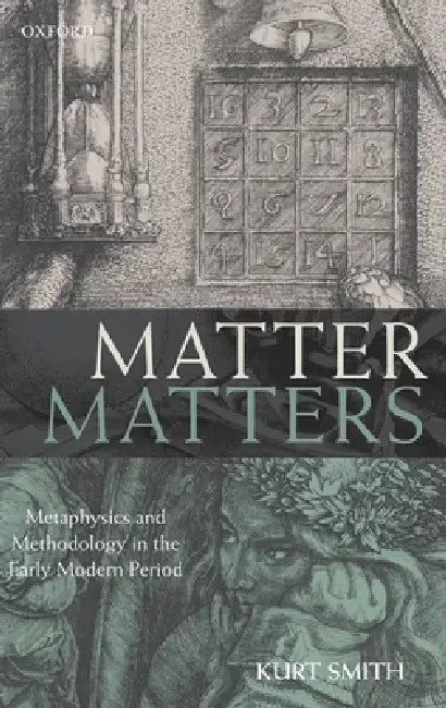 Matter Matters: Metaphysics and Methodology in the Early Modern Period by Kurt Smith