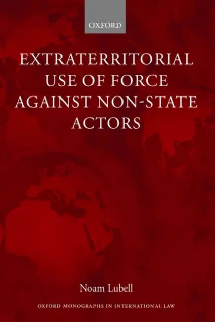 Extraterritorial Use of Force Against Non-State Actors by Noam Lubell