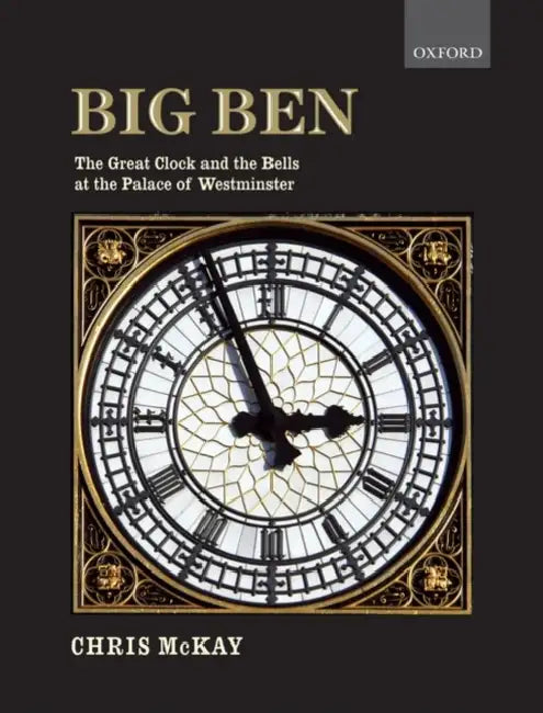 Big Ben: The Great Clock and the Bells at the Palace of Westminster by Chris McKay