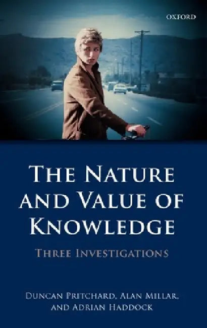 The Nature and Value of Knowledge: Three Investigations by Duncan Pritchard, Alan Millar, Adrian Haddock