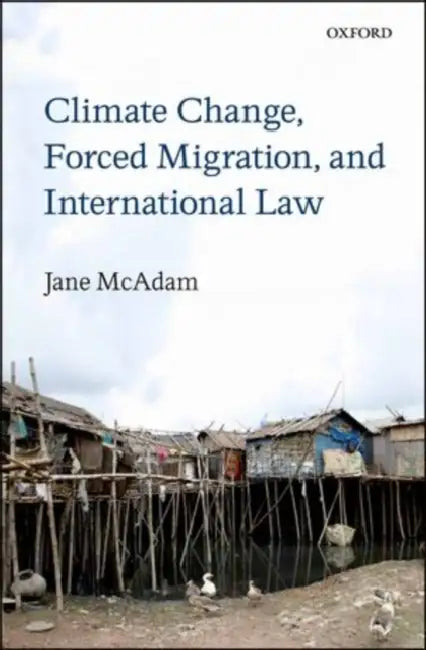Climate Change, Forced Migration, and International Law by Jane McAdam
