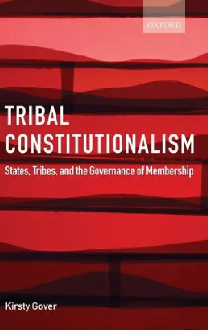 Tribal Constitutionalism: States, Tribes, and the Governance of Membership by Kirsty Gover