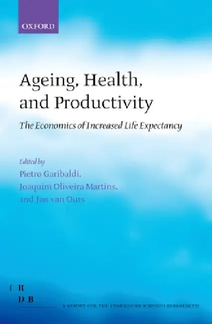 Ageing, Health, and Productivity: The Economics of Increased Life Expectancy by Pietro Garibaldi, Joaquim Oliveira Martins, Jan Van Ours