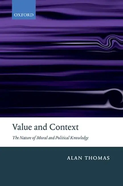 Value And Context : The Nature of Moral and Political Knowledge by Alan Thomas