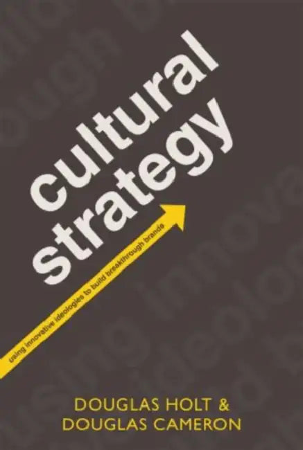 Cultural Strategy: Using Innovative Ideologies to Build Breakthrough Brands by Douglas Holt, Douglas Cameron