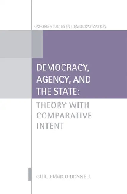 Democracy, Agency, and the State: Theory with Comparative Intent by Guillermo O'Donnell