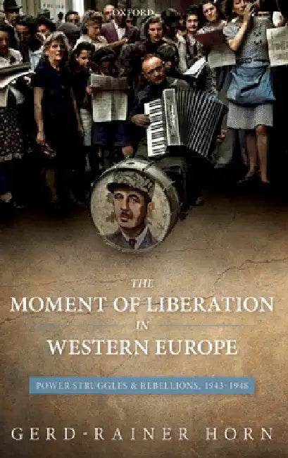 Moment of Liberation in Western Europe: Power Struggles and Rebellions, 1943-1948 by Gerd-Rainer Horn
