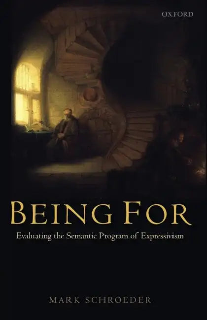 Being for: Evaluating the Semantic Program of Expressivism by Mark Schroeder