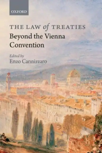 The Law of Treaties Beyond the Vienna Convention by Enzo Cannizzaro, Mahnoush H. Arsanjani, Annalisa Ciampi