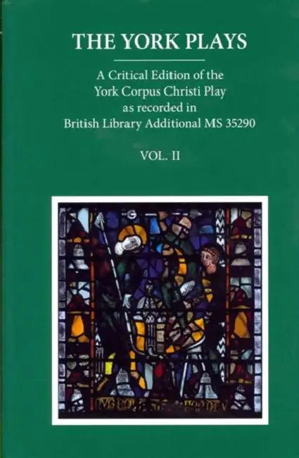 The York Plays: A Critical Edition of the York Corpus Christi Play as Recorded in British Library Additional MS 35290, Volume 2 by Richard Beadle