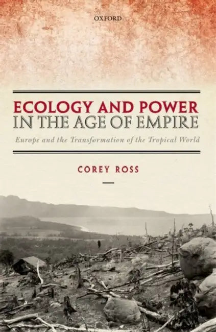 Ecology and Power in the Age of Empire: Europe and the Transformation of the Tropical World by Corey Ross