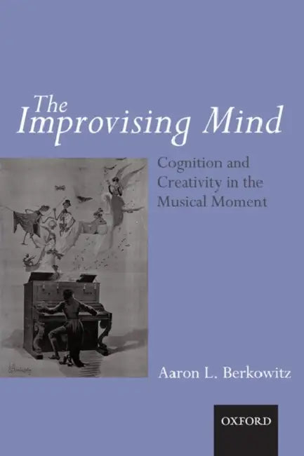 The Improvising Mind: Cognition and Creativity in the Musical Moment by Aaron L. Berkowitz