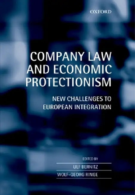 Company Law and Economic Protectionism: New Challenges to European Integration by Ulf U. Bernitz, Wolf-Georg W. Ringe