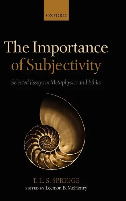 The Importance of Subjectivity: Selected Essays in Metaphysics and Ethics by Timothy L. S. Sprigge, Leemon McHenry
