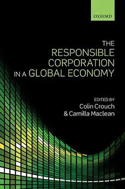 The Responsible Corporation in a Global Economy : by Colin Crouch And Camilla Maclean, Camilla Maclean