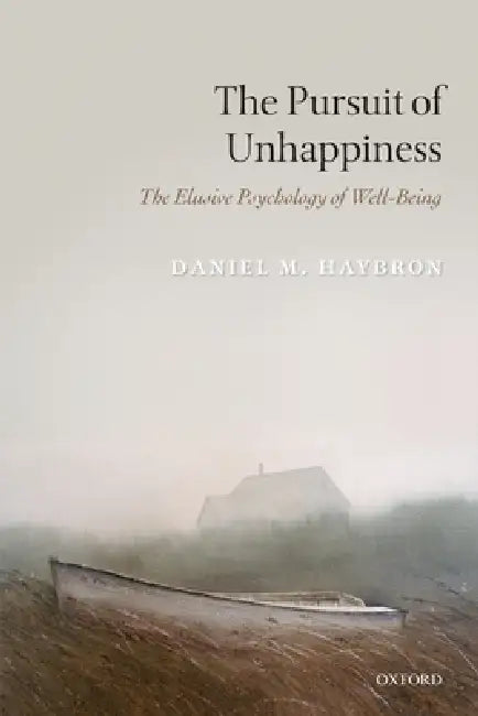 The Pursuit of Unhappiness: The Elusive Psychology of Well-Being by Daniel M. Haybron