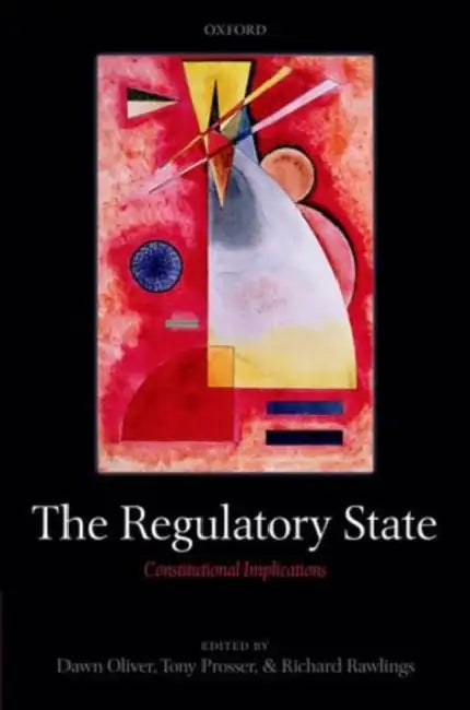 The Regulatory State: Constitutional Implications by Dawn Oliver, Tony Prosser, Richard Rawlings