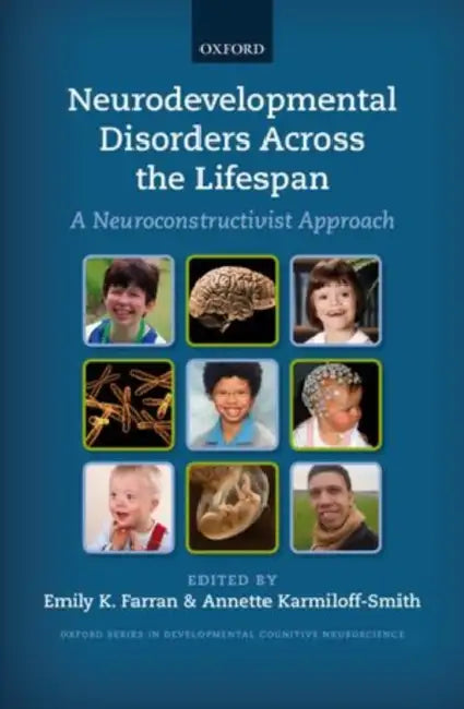 Neurodevelopmental Disorders Across the Lifespan: A Neuroconstructivist Approach by Emily K. Farran, Annette Karmiloff-Smith